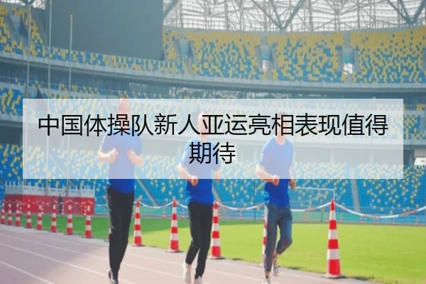 中国体操队新人亚运亮相表现值得期待